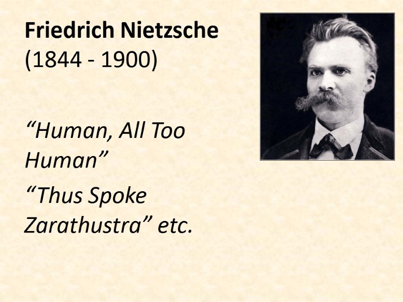 Friedrich Nietzsche (1844 - 1900)  “Human, All Too Human” “Thus Spoke Zarathustra” etc.